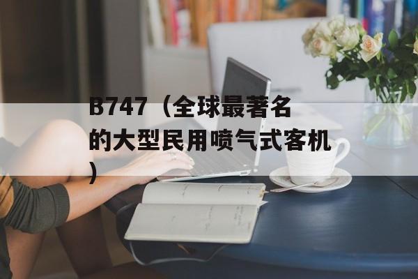 B747（全球最著名的大型民用喷气式客机）-第1张图片-