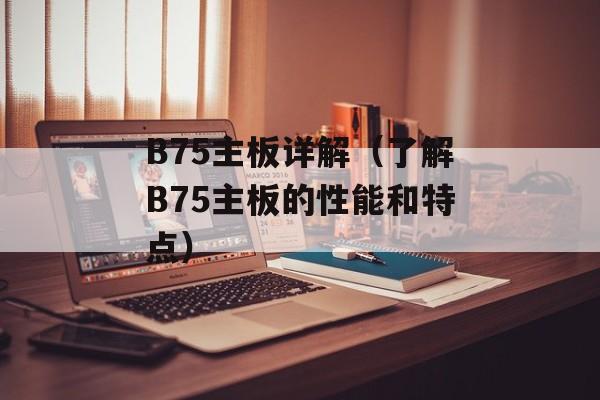 B75主板详解（了解B75主板的性能和特点）-第1张图片-