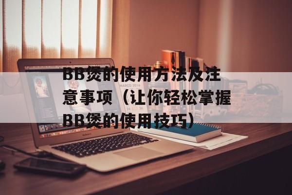 BB煲的使用方法及注意事项（让你轻松掌握BB煲的使用技巧）-第1张图片-