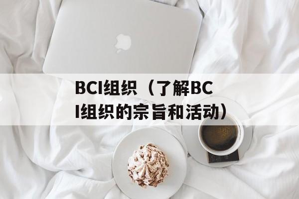 BCI组织（了解BCI组织的宗旨和活动）-第1张图片-