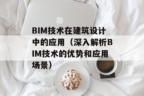 BIM技术在建筑设计中的应用（深入解析BIM技术的优势和应用场景）-第1张图片-