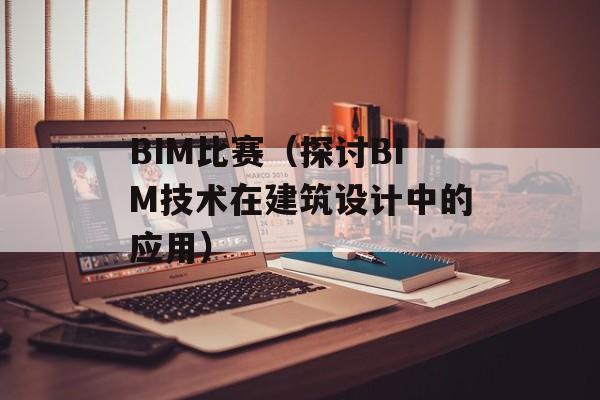 BIM比赛（探讨BIM技术在建筑设计中的应用）-第1张图片-