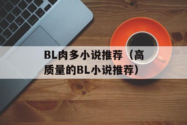 BL肉多小说推荐（高质量的BL小说推荐）-第1张图片-
