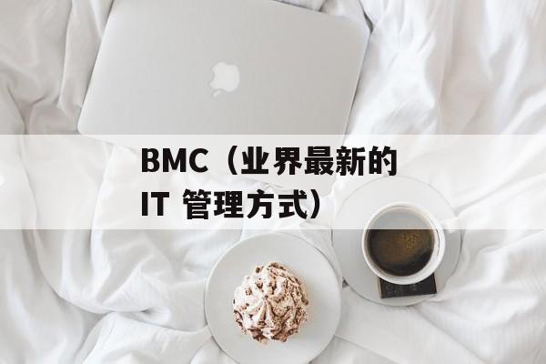 BMC（业界最新的 IT 管理方式）-第1张图片-