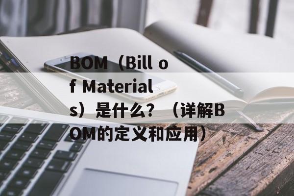 BOM（Bill of Materials）是什么？（详解BOM的定义和应用）-第1张图片-