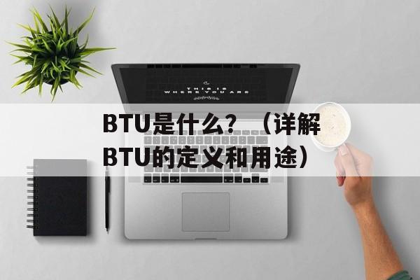 BTU是什么？（详解BTU的定义和用途）-第1张图片-
