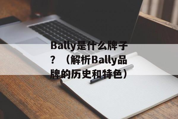 Bally是什么牌子？（解析Bally品牌的历史和特色）-第1张图片-
