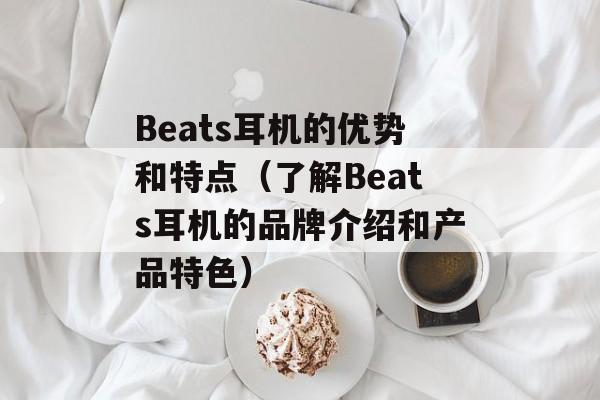 Beats耳机的优势和特点（了解Beats耳机的品牌介绍和产品特色）-第1张图片-