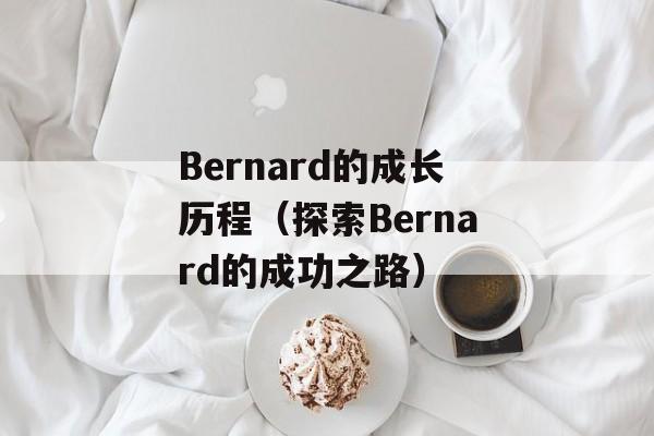 Bernard的成长历程（探索Bernard的成功之路）-第1张图片-