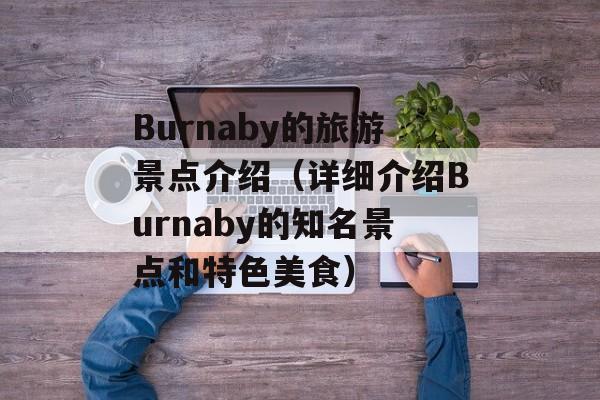 Burnaby的旅游景点介绍（详细介绍Burnaby的知名景点和特色美食）-第1张图片-