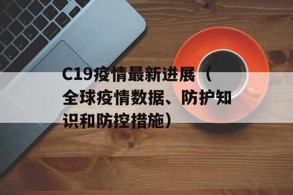 C19疫情最新进展（全球疫情数据、防护知识和防控措施）-第1张图片-
