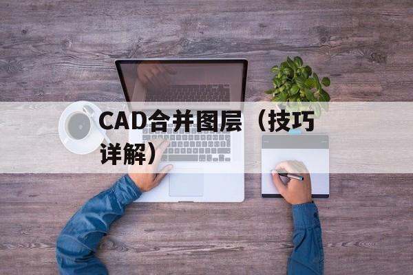 CAD合并图层（技巧详解）-第1张图片-