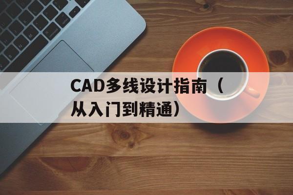 CAD多线设计指南（从入门到精通）-第1张图片-