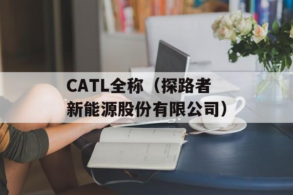 CATL全称（探路者新能源股份有限公司）-第1张图片-