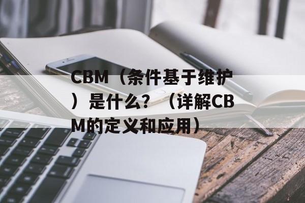 CBM（条件基于维护）是什么？（详解CBM的定义和应用）-第1张图片-