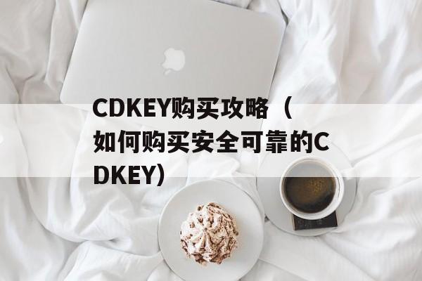 CDKEY购买攻略（如何购买安全可靠的CDKEY）-第1张图片-