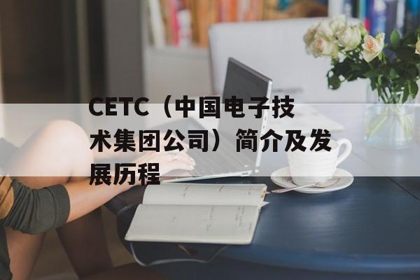 CETC（中国电子技术集团公司）简介及发展历程-第1张图片-