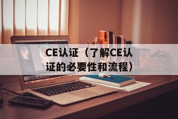 CE认证（了解CE认证的必要性和流程）-第1张图片-