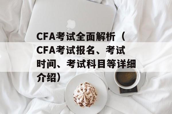 CFA考试全面解析（CFA考试报名、考试时间、考试科目等详细介绍）-第1张图片-