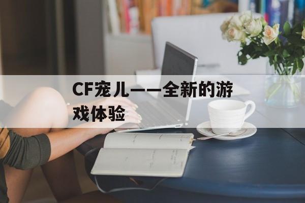CF宠儿——全新的游戏体验-第1张图片-
