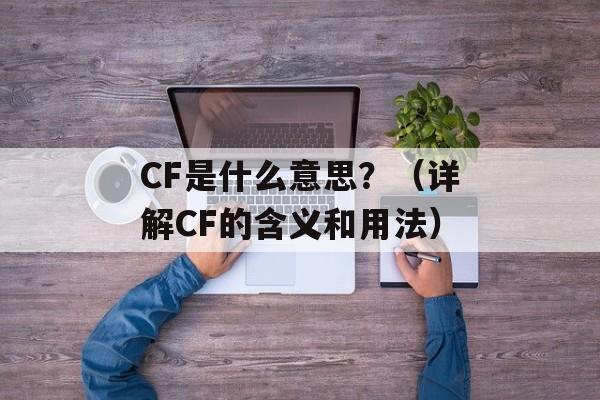 CF是什么意思？（详解CF的含义和用法）-第1张图片-
