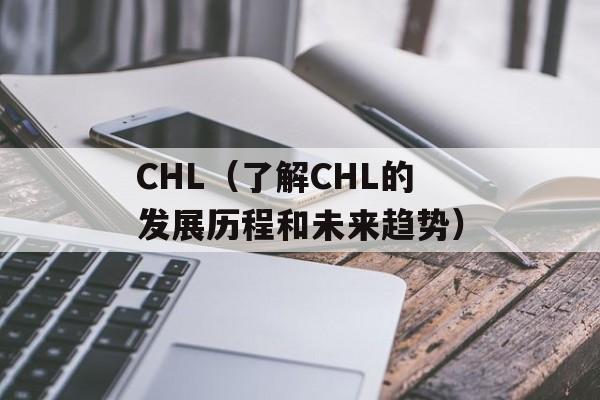 CHL（了解CHL的发展历程和未来趋势）-第1张图片-