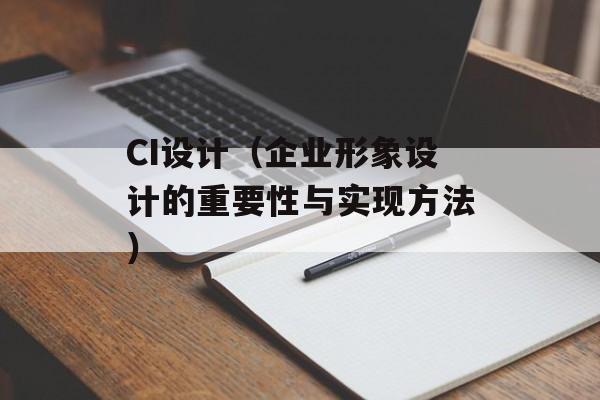 CI设计（企业形象设计的重要性与实现方法）-第1张图片-