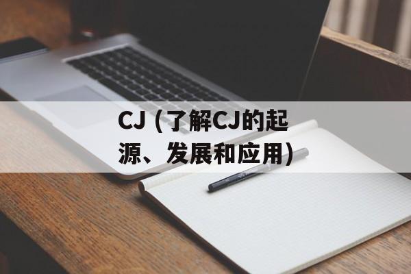 CJ (了解CJ的起源、发展和应用)-第1张图片-