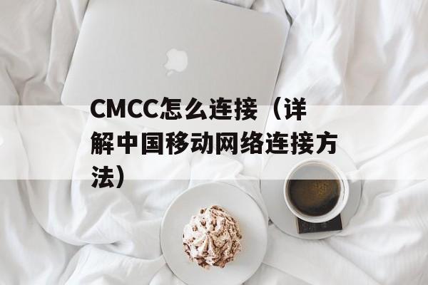 CMCC怎么连接（详解中国移动网络连接方法）-第1张图片-