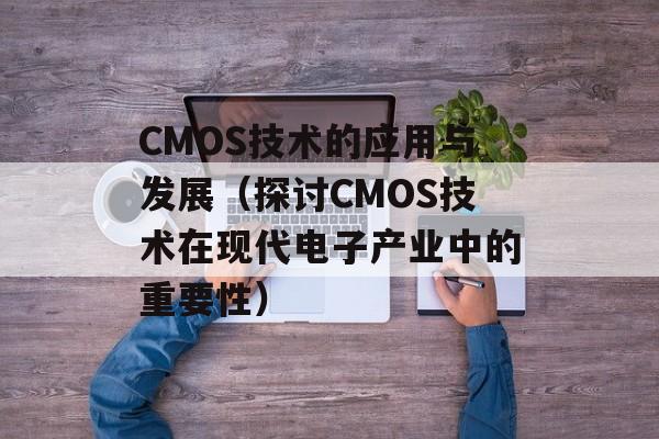 CMOS技术的应用与发展（探讨CMOS技术在现代电子产业中的重要性）-第1张图片-