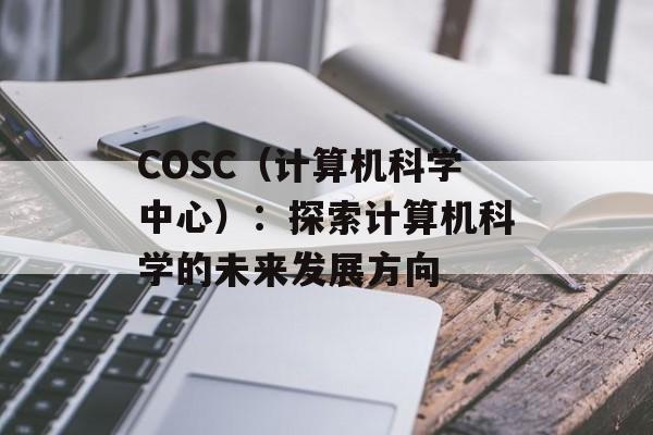 COSC（计算机科学中心）：探索计算机科学的未来发展方向-第1张图片-