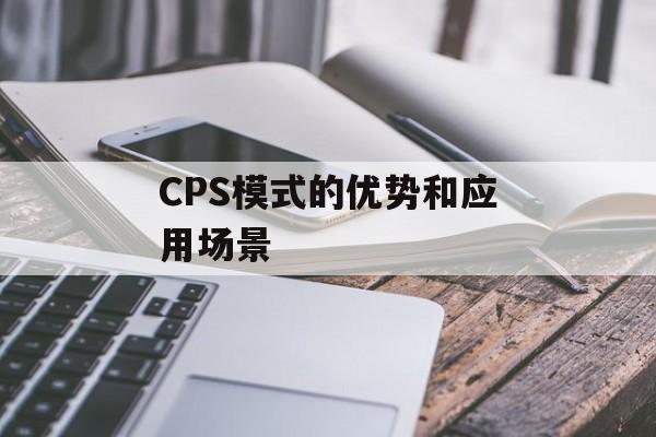 CPS模式的优势和应用场景-第1张图片-