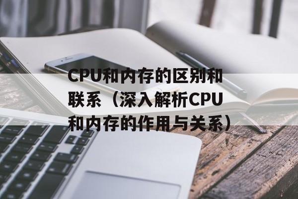 CPU和内存的区别和联系（深入解析CPU和内存的作用与关系）-第1张图片-