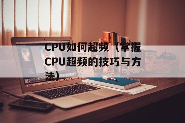 CPU如何超频（掌握CPU超频的技巧与方法）-第1张图片-