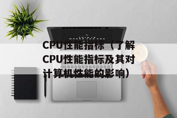 CPU性能指标（了解CPU性能指标及其对计算机性能的影响）-第1张图片-