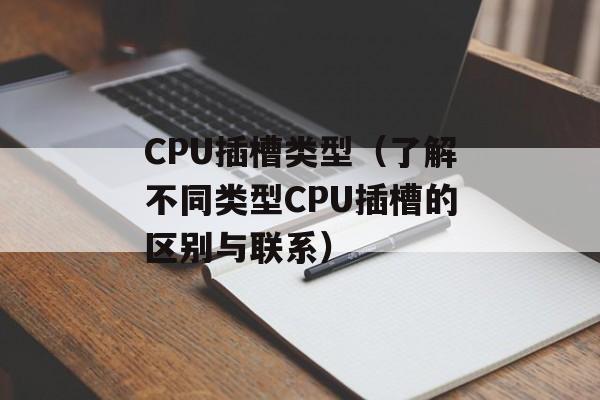 CPU插槽类型（了解不同类型CPU插槽的区别与联系）-第1张图片-