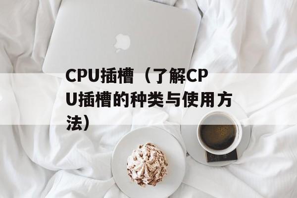 CPU插槽（了解CPU插槽的种类与使用方法）-第1张图片-