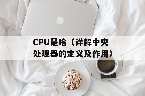 CPU是啥（详解中央处理器的定义及作用）-第1张图片-