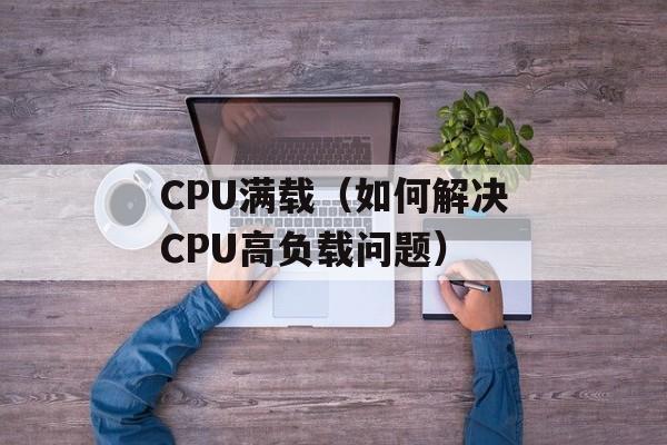 CPU满载（如何解决CPU高负载问题）-第1张图片-