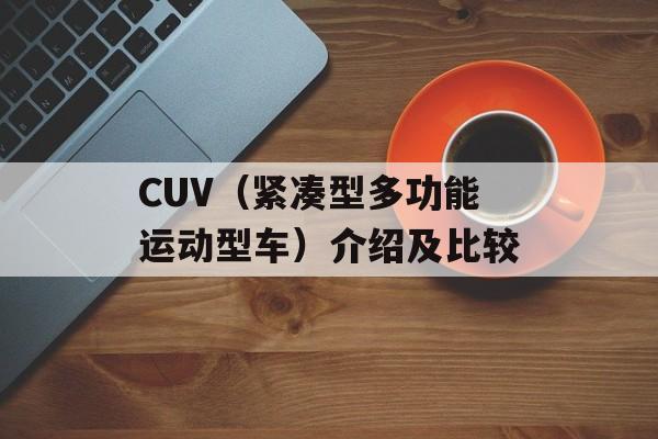 CUV（紧凑型多功能运动型车）介绍及比较-第1张图片-