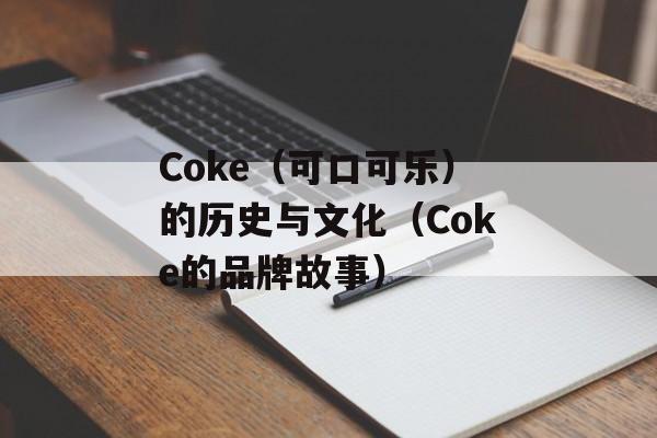 Coke（可口可乐）的历史与文化（Coke的品牌故事）-第1张图片-