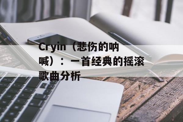 Cryin（悲伤的呐喊）：一首经典的摇滚歌曲分析-第1张图片-