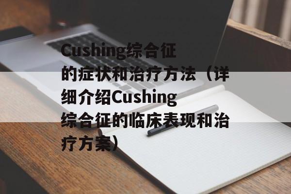Cushing综合征的症状和治疗方法（详细介绍Cushing综合征的临床表现和治疗方案）-第1张图片-