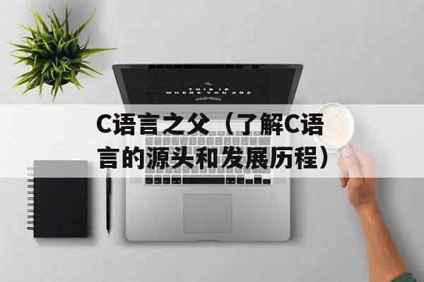 C语言之父（了解C语言的源头和发展历程）-第1张图片-