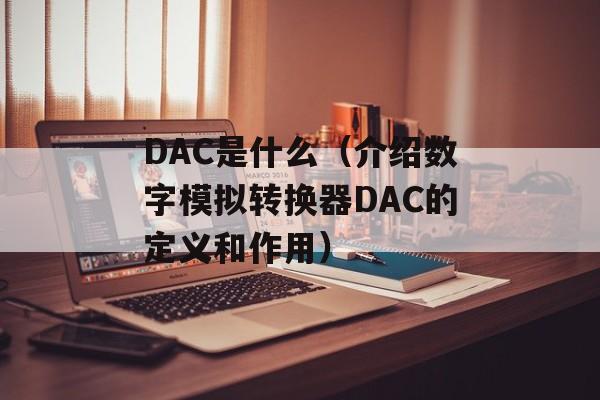 DAC是什么（介绍数字模拟转换器DAC的定义和作用）-第1张图片-