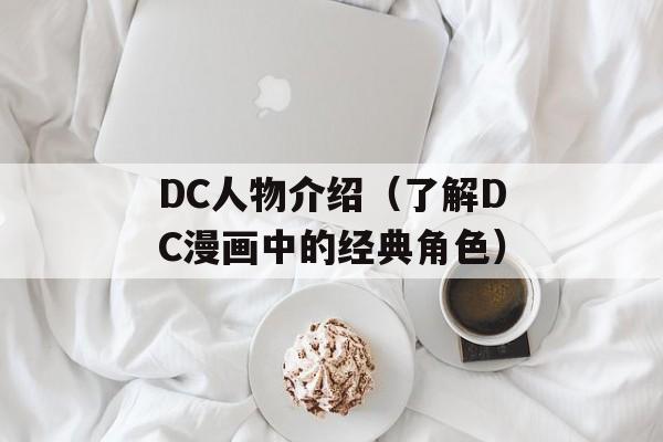 DC人物介绍（了解DC漫画中的经典角色）-第1张图片-