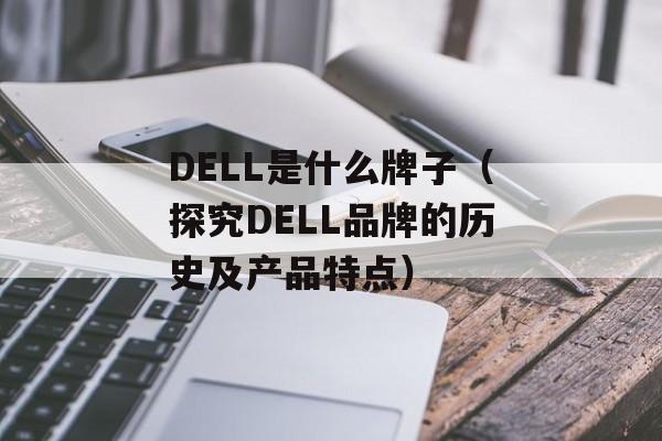 DELL是什么牌子（探究DELL品牌的历史及产品特点）-第1张图片-