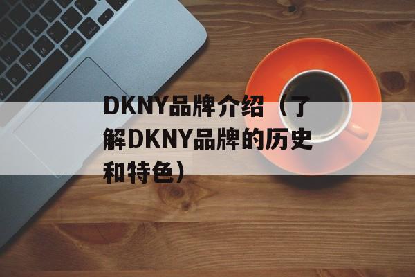 DKNY品牌介绍（了解DKNY品牌的历史和特色）-第1张图片-
