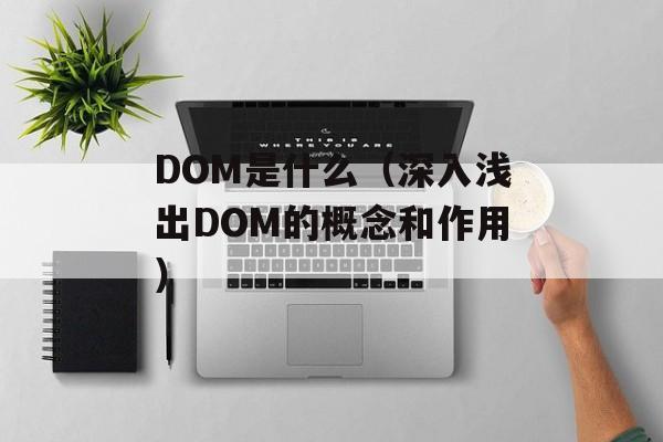 DOM是什么（深入浅出DOM的概念和作用）-第1张图片-