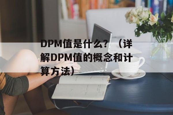 DPM值是什么？（详解DPM值的概念和计算方法）-第1张图片-